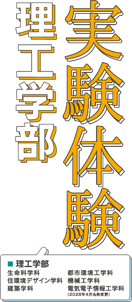 理工学部　実験体験（理工学部：生命科学科・住環境デザイン学科・建築学科・都市環境工学科・機械工学科・電気電子情報工学科）