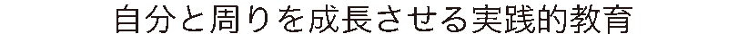 自分と周りを成長させる実践的教育