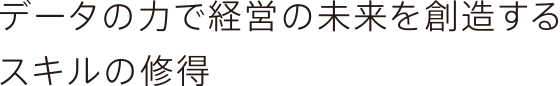 データの力で経営の未来を創造するスキルの修得