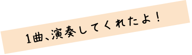 1曲、演奏してくれたよ！