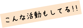 こんな活動もしてる!!