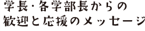 学長・各学部長からの歓迎と応援メッセージ